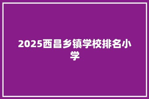 2025西昌乡镇学校排名小学