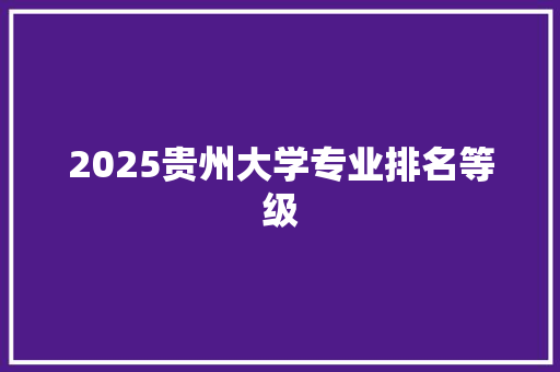 2025贵州大学专业排名等级