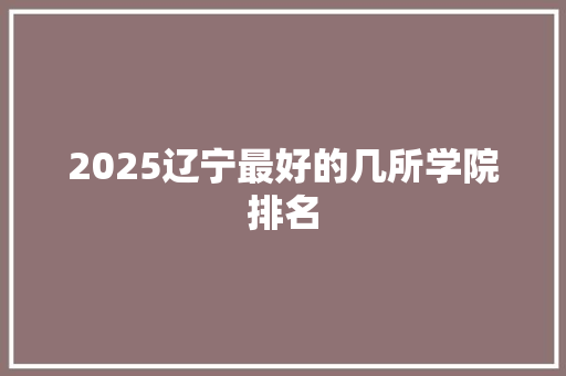 2025辽宁最好的几所学院排名