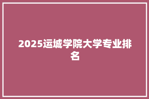 2025运城学院大学专业排名