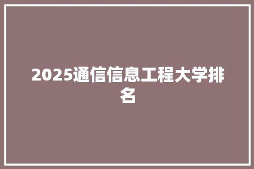 2025通信信息工程大学排名