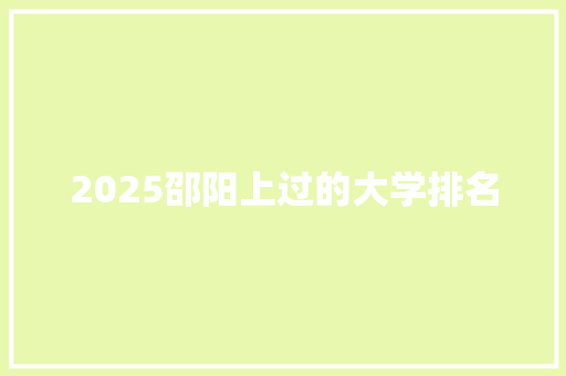 2025邵阳上过的大学排名