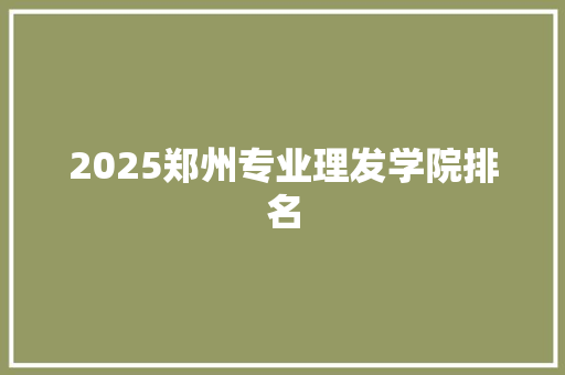 2025郑州专业理发学院排名