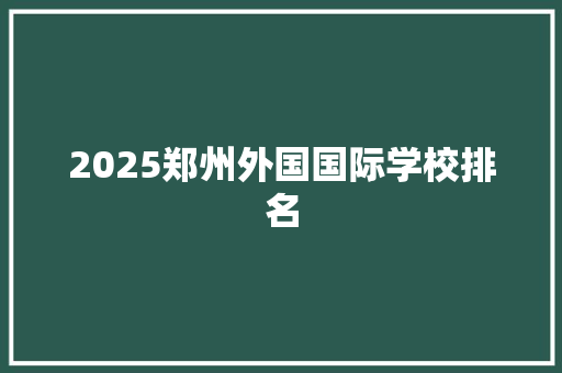 2025郑州外国国际学校排名