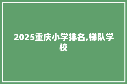 2025重庆小学排名,梯队学校