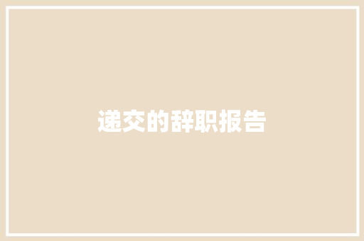 递交的辞职报告 报告写作
