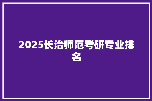 2025长治师范考研专业排名