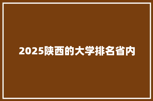2025陕西的大学排名省内