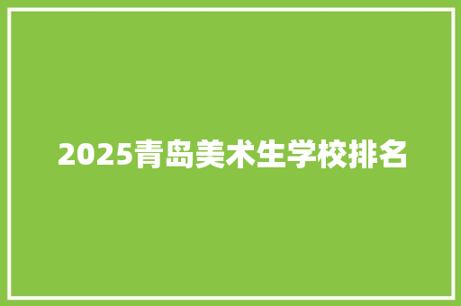 2025青岛美术生学校排名