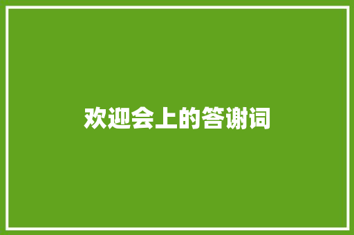 欢迎会上的答谢词 报告写作