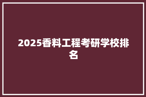2025香料工程考研学校排名