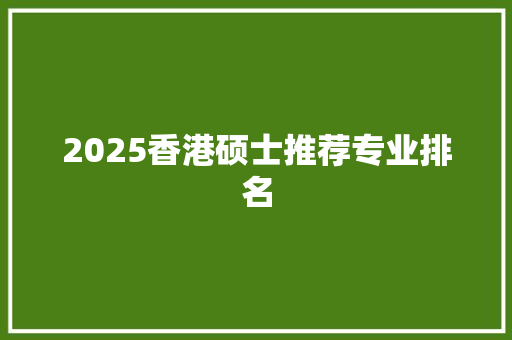 2025香港硕士推荐专业排名
