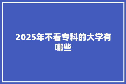 2025年不看专科的大学有哪些