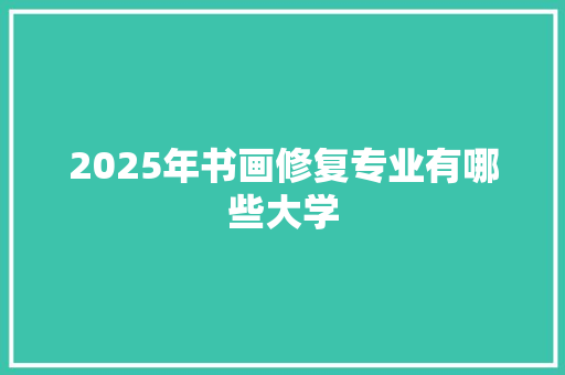 2025年书画修复专业有哪些大学