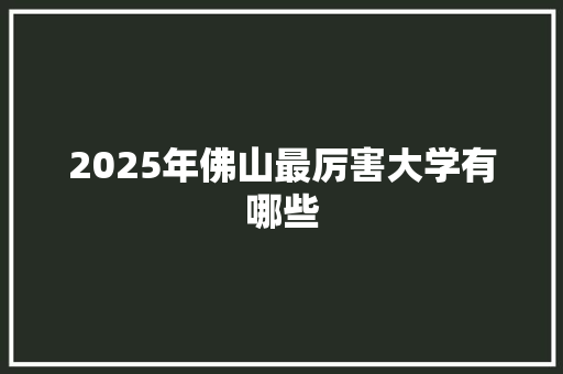 2025年佛山最厉害大学有哪些