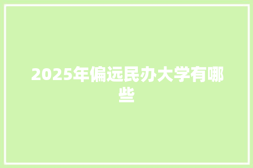 2025年偏远民办大学有哪些