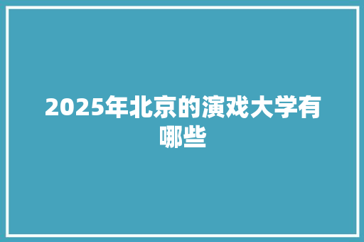 2025年北京的演戏大学有哪些