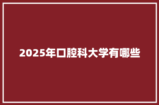 2025年口腔科大学有哪些