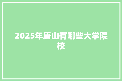 2025年唐山有哪些大学院校