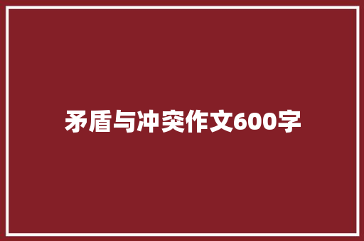 矛盾与冲突作文600字 范文赏析