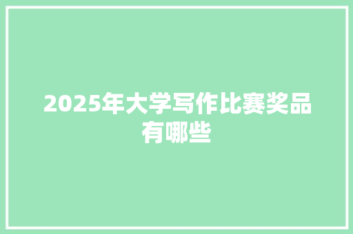 2025年大学写作比赛奖品有哪些