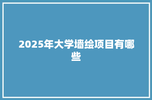 2025年大学墙绘项目有哪些