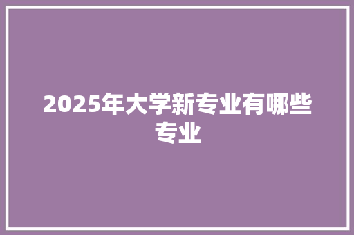 2025年大学新专业有哪些专业