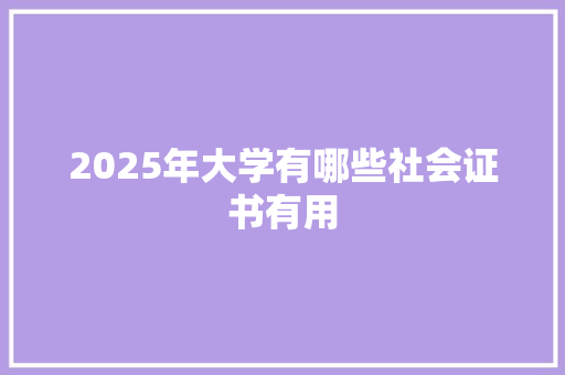 2025年大学有哪些社会证书有用