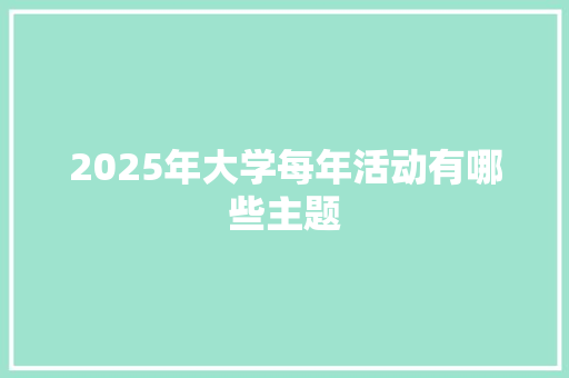 2025年大学每年活动有哪些主题