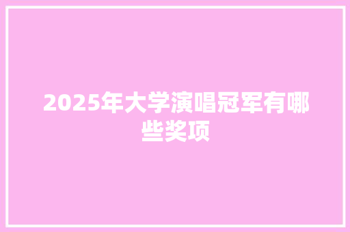 2025年大学演唱冠军有哪些奖项