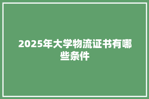 2025年大学物流证书有哪些条件