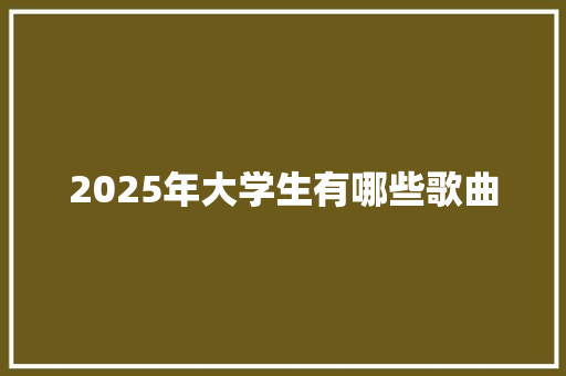 2025年大学生有哪些歌曲