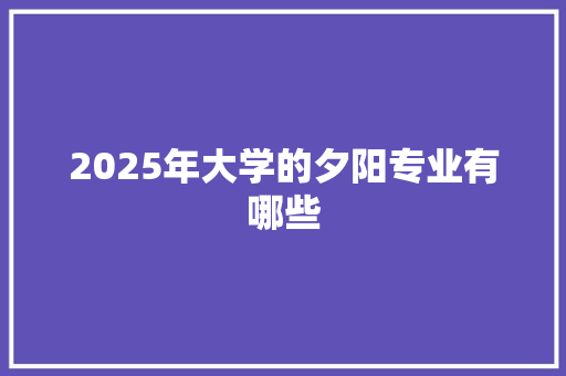 2025年大学的夕阳专业有哪些