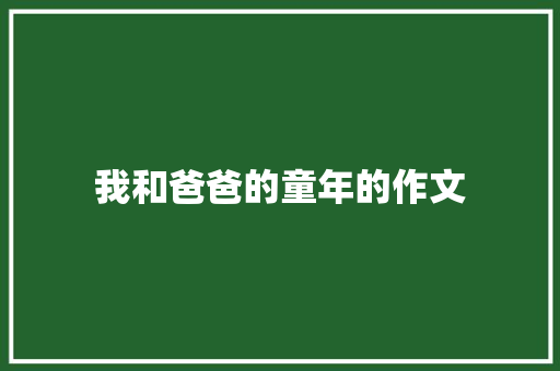 我和爸爸的童年的作文
