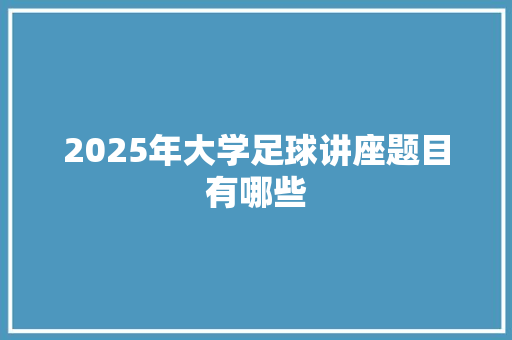 2025年大学足球讲座题目有哪些