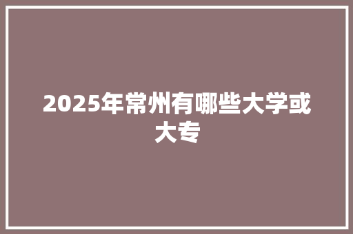 2025年常州有哪些大学或大专