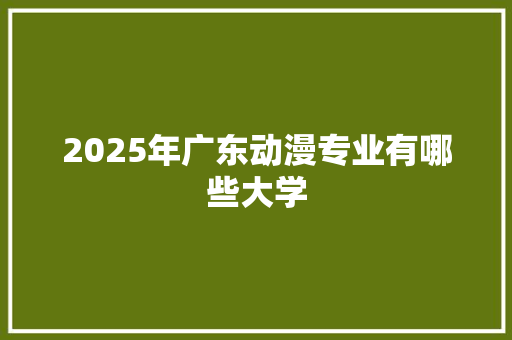 2025年广东动漫专业有哪些大学