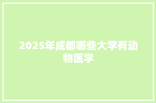 2025年成都哪些大学有动物医学