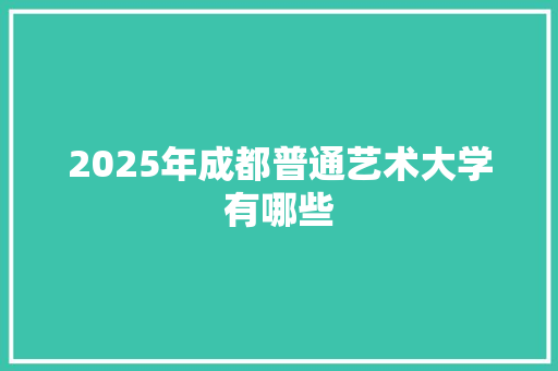 2025年成都普通艺术大学有哪些