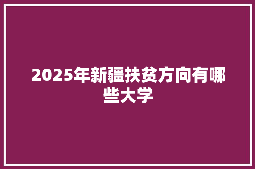 2025年新疆扶贫方向有哪些大学