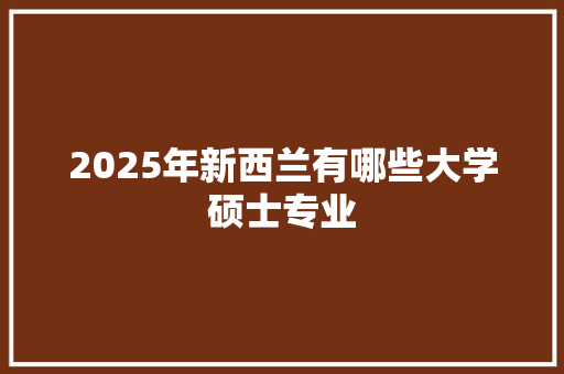 2025年新西兰有哪些大学硕士专业