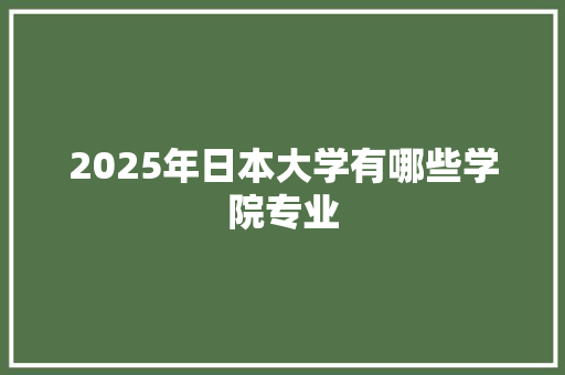 2025年日本大学有哪些学院专业
