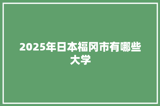 2025年日本福冈市有哪些大学