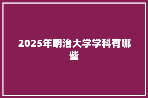 2025年明治大学学科有哪些