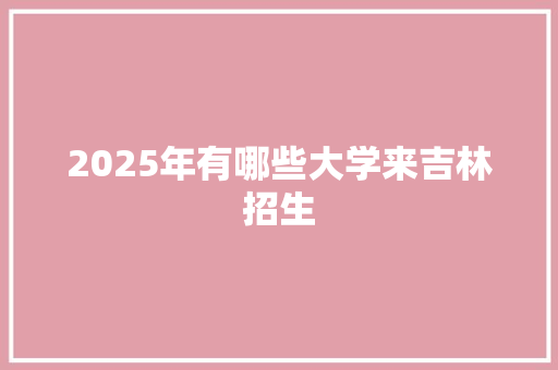 2025年有哪些大学来吉林招生