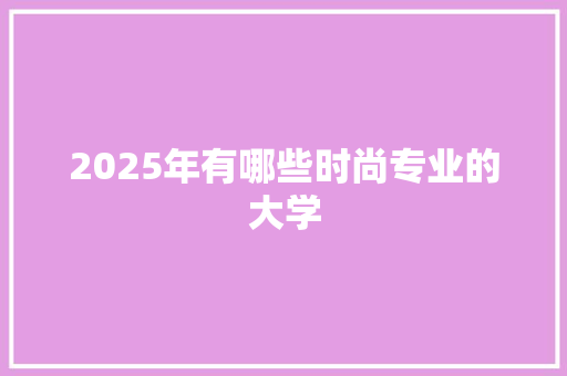 2025年有哪些时尚专业的大学