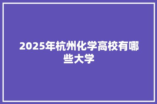 2025年杭州化学高校有哪些大学