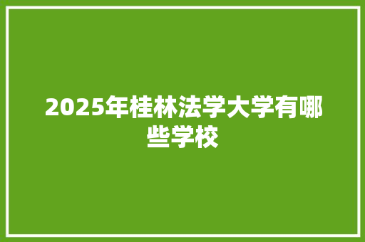 2025年桂林法学大学有哪些学校