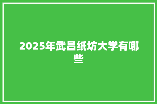 2025年武昌纸坊大学有哪些