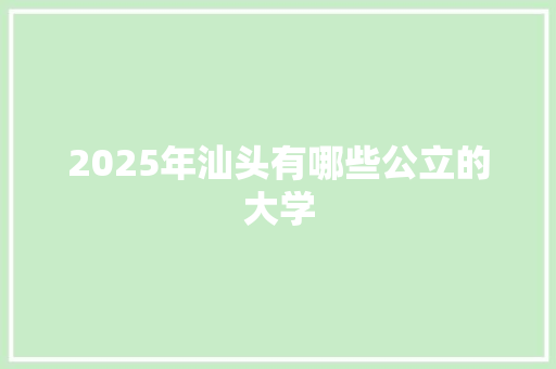 2025年汕头有哪些公立的大学